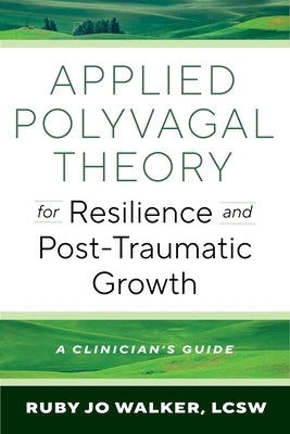 Applied Polyvagal Theory for Resilience and Post-Traumatic Growth: A Clinician's Guide by Walker, Ruby Jo