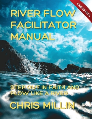River Flow Facilitator Manual: Step Out In Faith And Flow Like A River by Millin, Chris