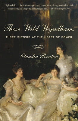 Those Wild Wyndhams: Three Sisters at the Heart of Power by Renton, Claudia