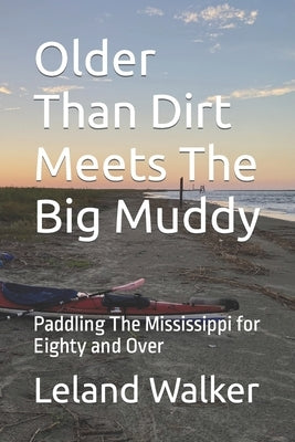 Older Than Dirt Meets The Big Muddy: Paddling The Mississippi for Eighty and Over by Walker, Leland