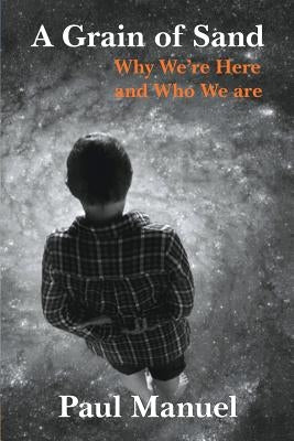 A Grain of Sand: Why We're Here and Who We are by Manuel, Paul