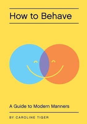 How to Behave: A Guide to Modern Manners by Tiger, Caroline