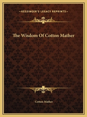 The Wisdom Of Cotton Mather by Mather, Cotton