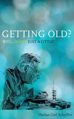 Getting Old? Well, Maybe Just a Little! by Scheffler, Harlan Carl
