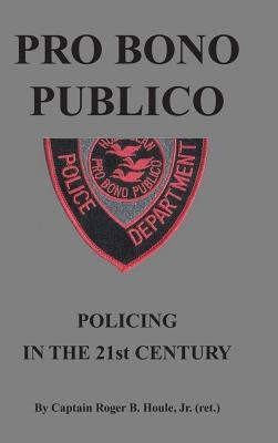 Pro Bono Publico: Policing in the 21St Century by Houle, Roger Houle, Jr.