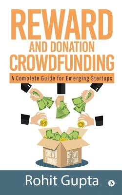 Reward and Donation Crowdfunding: A Complete Guide for Emerging Startups by Rohit Gupta