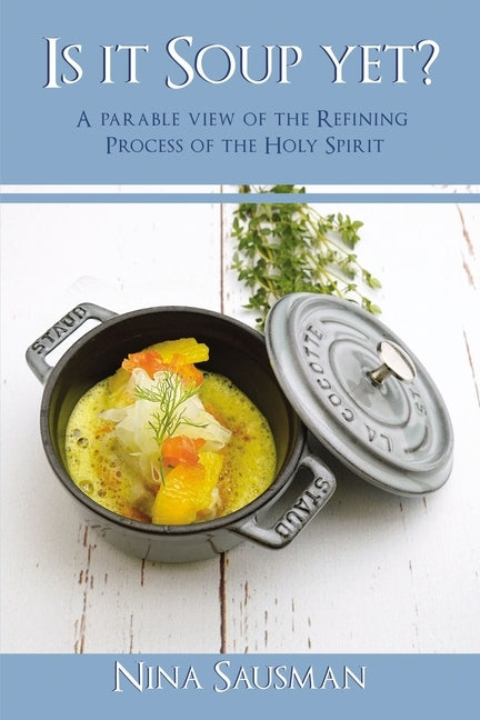 Is It Soup Yet?: A Parable View of the Refining Process of the Holy Spirit by Sausman, Nina