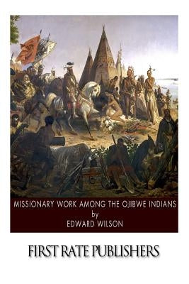 Missionary Work among the Ojibwe Indians by Wilson, Edward