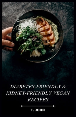Diabetes-Friendly & Kidney-Friendly Vegan Recipes: Plant-Based Recipes for Diabetes & Kidney Health by John, T.