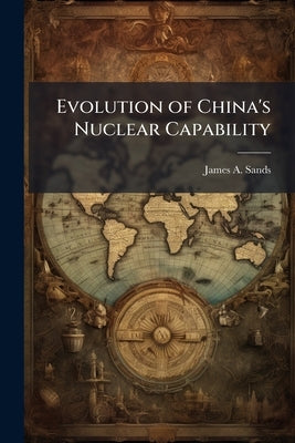 Evolution of China's Nuclear Capability by Sands, James A.