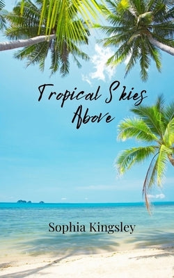 Tropical Skies Above by Kingsley, Sophia