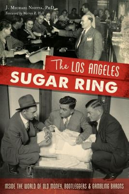 The Los Angeles Sugar Ring: Inside the World of Old Money, Bootleggers & Gambling Barons by Niotta Phd, J. Michael