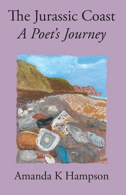 The Jurassic Coast, A Poet's Journey: A Poet's Journey by Hampson, Amanda K.