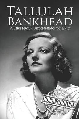 Tallulah Bankhead: A Life from Beginning to End by History, Hourly