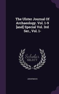 The Ulster Journal Of Archaeology. Vol. 1-9 [and] Special Vol. 3rd Ser., Vol. 1- by Anonymous