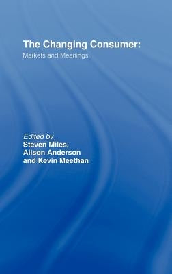 The Changing Consumer: Markets and Meanings by Anderson, Alison