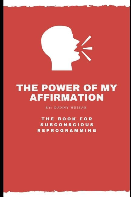 The Power of My Affirmation: The Book For Subconscious Reprogramming by Huizar, Danny