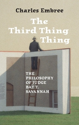 The Third Thing Thing: The Philosophy of Judge Bat T. Savannah by Embree, Charles