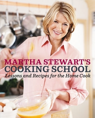 Martha Stewart's Cooking School: Lessons and Recipes for the Home Cook: A Cookbook by Stewart, Martha