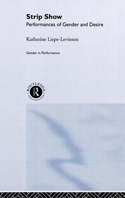 Strip Show: Performances of Gender and Desire by Liepe-Levinson, Katherine