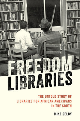 Freedom Libraries: The Untold Story of Libraries for African Americans in the South by Selby, Mike