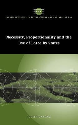 Necessity, Proportionality and the Use of Force by States by Gardam, Judith