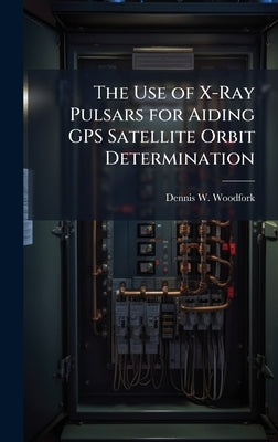 The Use of X-Ray Pulsars for Aiding GPS Satellite Orbit Determination by Woodfork, Dennis W.