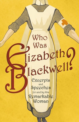 Who was Elizabeth Blackwell? - Excerpts and Speeches For and By this Remarkable Woman by Various