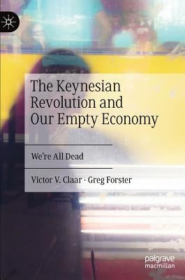 The Keynesian Revolution and Our Empty Economy: We're All Dead by Claar, Victor V.