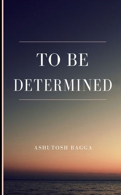 To be Determined by Bagga, Ashutosh