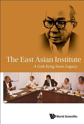 The East Asian Institute: A Goh Keng Swee Legacy by Institute East Asian