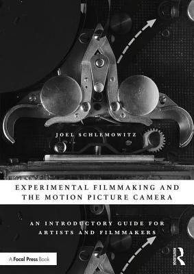 Experimental Filmmaking and the Motion Picture Camera: An Introductory Guide for Artists and Filmmakers by Schlemowitz, Joel