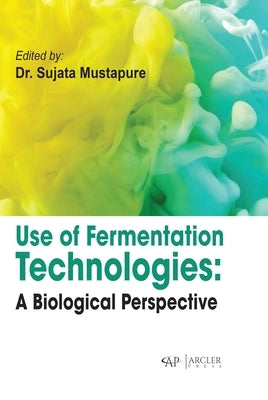 Use of Fermentation Technologies: A Biological Perspective by Mustapure, Sujata