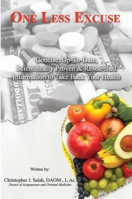 One Less Excuse: Concise, Up-To-Date, Scientifically Proven & Researched Information to Take Back Your Health by Salah, Christopher J.
