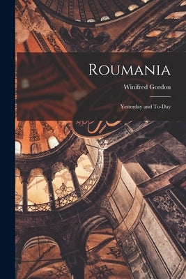 Roumania; Yesterday and To-day by Gordon, Winifred