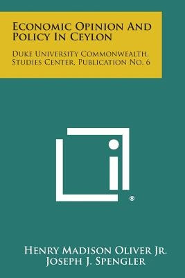 Economic Opinion and Policy in Ceylon: Duke University Commonwealth, Studies Center, Publication No. 6 by Oliver Jr, Henry Madison