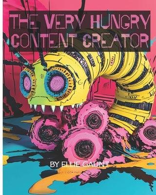 The Very Hungry Content Creator by Gaunt, Ellie