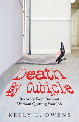 Death by Cubicle: Recovery from Burnout Without Quitting Your Job by Owens, Kelly L.