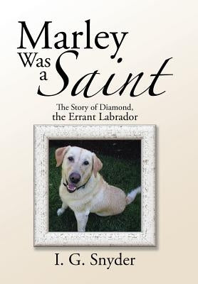 Marley Was a Saint: The Story of Diamond, the Errant Labrador by Snyder, I. G.