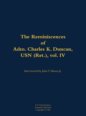 The Reminiscences of Adm. Charles K. Duncan, USN (Ret.), Vol. IV: 1911-1994 by Duncan, Charles K.