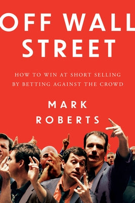 Off Wall Street: How to Win at Short Selling by Betting Against the Crowd by Roberts, Mark
