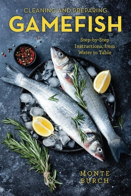 Cleaning and Preparing Gamefish: Step-by-Step Instructions, from Water to Table, First Edition by Burch, Monte