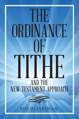 The Ordinance of Tithe and the New Testament Approach by Olanrewaju, Bisi