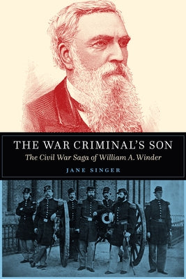 The War Criminal's Son: The Civil War Saga of William A. Winder by Singer, Jane