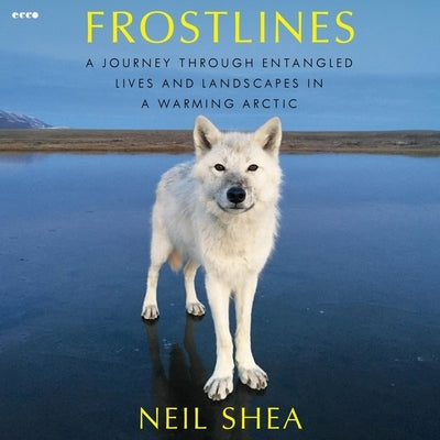 Frostlines: A Journey Through Entangled Lives and Landscapes in a Warming Arctic by Shea, Neil