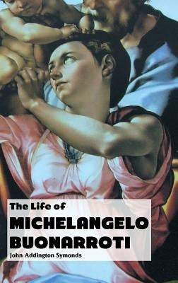 The Life of Michelangelo Buonarroti by Symonds, John