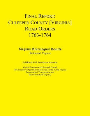 Final Report: Culpeper County [Virginia] Road Orders, 1763-1764. Published with Permission from the Virginia Transportation Research by Virginia Genealogical Society