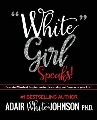 "white Girl Speaks": Empowering, Inspiring and Motivational Messages to Change Your Life by White-Johnson, Adair F.