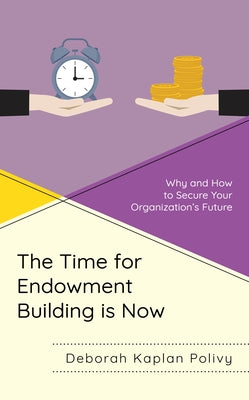 The Time for Endowment Building Is Now: Why and How to Secure Your Organization's Future by Polivy, Deborah Kaplan