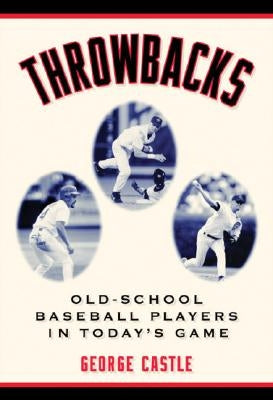 Throwbacks: Old-School Baseball Players in Today's Game by Castle, George
